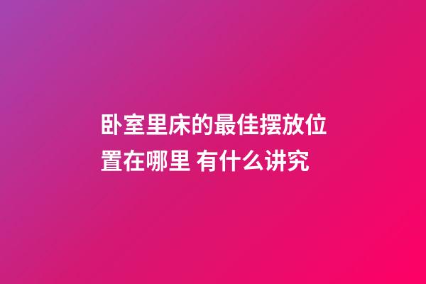 卧室里床的最佳摆放位置在哪里 有什么讲究
